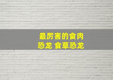 最厉害的食肉恐龙 食草恐龙